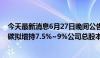 今天最新消息6月27日晚间公告集锦：华菱精工股东捷登零碳拟增持7.5%~9%公司总股本