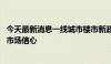 今天最新消息一线城市楼市新政全部落地 释放积极信号提振市场信心