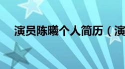 演员陈曦个人简历（演员陈曦个人资料）