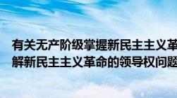 有关无产阶级掌握新民主主义革命领导权的因素有（如何理解新民主主义革命的领导权问题）