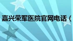 嘉兴荣军医院官网电话（嘉兴荣军医院官网）