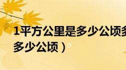 1平方公里是多少公顷多少亩（1平方公里是多少公顷）