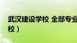 武汉建设学校 全部专业有哪些（武汉建设学校）