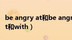 be angry at和be angry with（be angry at和with）