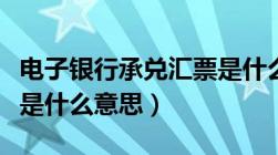 电子银行承兑汇票是什么意思（银行承兑汇票是什么意思）