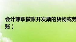 会计兼职做账开发票的货物或劳务名称填什么（会计兼职做账）