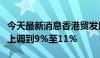 今天最新消息香港贸发局将今年预期出口增长上调到9%至11%