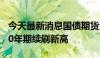 今天最新消息国债期货全线收涨，30年期和10年期续刷新高