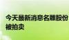 今天最新消息名雕股份：股东500万股股份将被拍卖