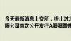 今天最新消息上交所：终止对北京城建设计发展集团股份有限公司首次公开发行A股股票并在主板上市审核