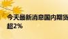 今天最新消息国内期货收盘涨跌不一 沪锡涨超2%