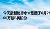 今天最新消息小米集团于6月28日耗资1.486亿港币回购了900万股B类股份