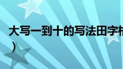 大写一到十的写法田字格（大写一到十的写法）