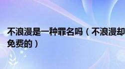 不浪漫是一种罪名吗（不浪漫却风流这本书友免费的吗 求个免费的）