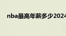 nba最高年薪多少2024（nba最高年薪）