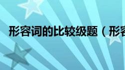 形容词的比较级题（形容词比较级练习题）