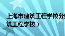 上海市建筑工程学校分数线2023（上海市建筑工程学校）