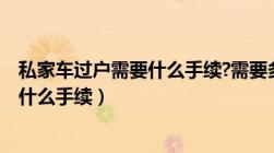 私家车过户需要什么手续?需要多少费用?（私家车过户需要什么手续）