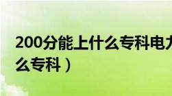 200分能上什么专科电力大学（200分能上什么专科）