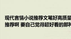 现代言情小说推荐文笔好高质量完结（好看的现代言情小说推荐啊 要自己觉得超好看的那种）