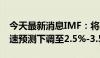 今天最新消息IMF：将乌克兰2024年GDP增速预测下调至2.5%-3.5%