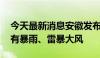 今天最新消息安徽发布暴雨橙色预警 多地将有暴雨、雷暴大风