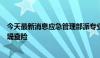 今天最新消息应急管理部派专业力量赴湖南等地协助开展巡堤查险