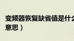 变频器恢复缺省值是什么意思（缺省值是什么意思）