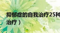 抑郁症的自我治疗25种方法（抑郁症的自我治疗）