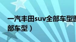 一汽丰田suv全部车型图片（一汽丰田suv全部车型）