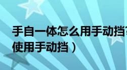 手自一体怎么用手动挡?（手自一体的车怎么使用手动挡）