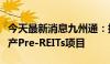 今天最新消息九州通：拟启动医药物流仓储资产Pre-REITs项目