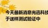 今天最新消息光迅科技：1.6T光模块当前处于送样测试验证中