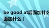 be good at后面加什么名词（be good at后面加什么）