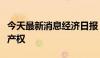 今天最新消息经济日报：全链条保护文创知识产权