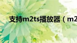 支持m2ts播放器（m2ts用什么播放器）