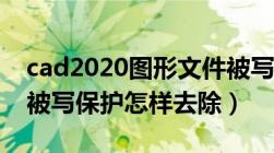 cad2020图形文件被写保护（CAD图形文件被写保护怎样去除）