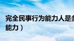 完全民事行为能力人是多少岁（完全民事行为能力）