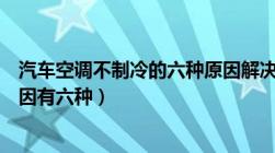 汽车空调不制冷的六种原因解决方法（汽车空调不制冷的原因有六种）