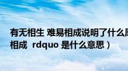 有无相生 难易相成说明了什么原理（ldquo 有无相生 难易相成  rdquo 是什么意思）