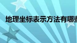 地理坐标表示方法有哪些（地理坐标表示）