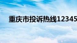 重庆市投诉热线12345（重庆市长热线）