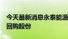 今天最新消息永泰能源：拟以1.5亿元-3亿元回购股份