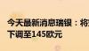 今天最新消息瑞银：将空客目标价从151欧元下调至145欧元