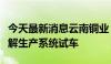 今天最新消息云南铜业：西南铜业搬迁项目电解生产系统试车