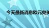 今天最新消息欧元兑美元日内涨超0.5%