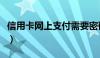 信用卡网上支付需要密码吗（信用卡网上支付）