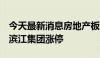 今天最新消息房地产板块震荡走强 我爱我家、滨江集团涨停