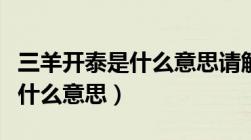 三羊开泰是什么意思请解释一下（三羊开泰是什么意思）