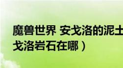 魔兽世界 安戈洛的泥土（魔兽世界平坦的安戈洛岩石在哪）